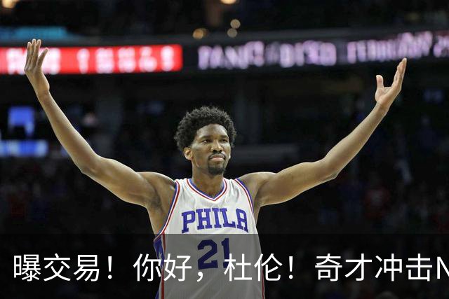 曝交易！你好，杜伦！奇才冲击NBA争冠格局