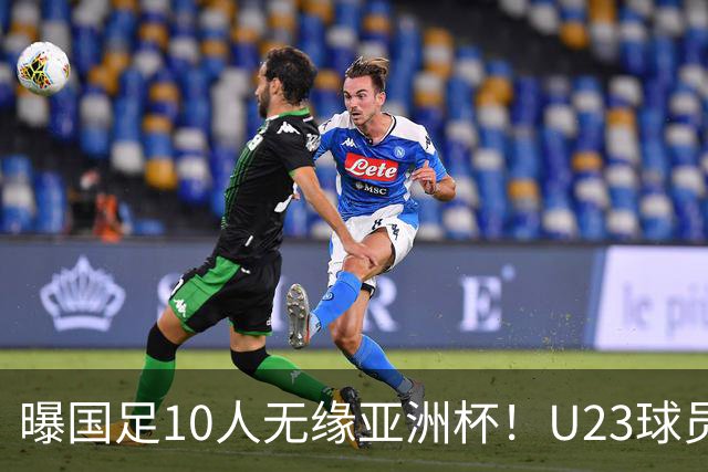 曝国足10人无缘亚洲杯！U23球员将成中坚力量，6人或锁定首发