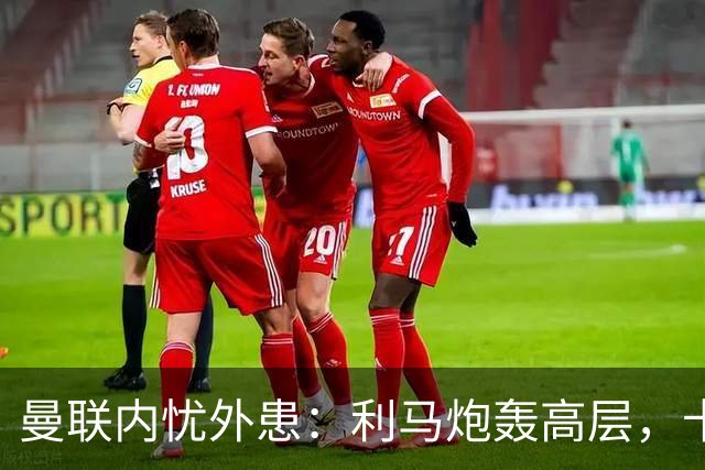 曼联内忧外患：利马炮轰高层，卡里克下课钟声响起？