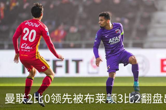 曼联2比0领先被布莱顿3比2翻盘出局，卡里克：我不觉得有压力