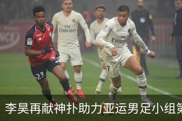 李昊再献神扑助力亚运男足小组第一出线，八强战将对阵泰国