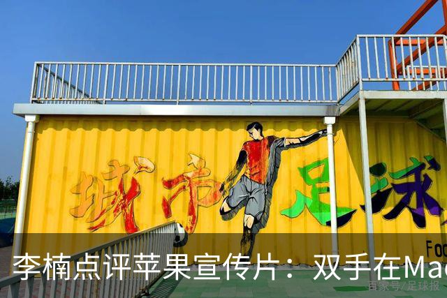 李楠点评苹果宣传片：双手在MacBook Pro上弹琴纯粹是愚蠢