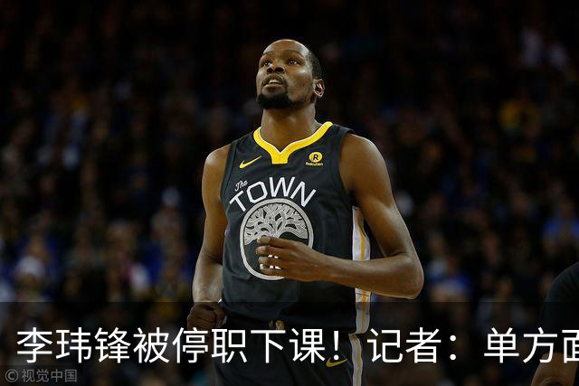 李玮锋被停职下课！记者：单方面通知解约，没有客套分手，事出反常
