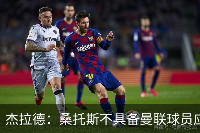 杰拉德：桑托斯不具备曼联球员应有的水准，硬仗中他的短板会暴露