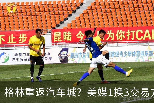 格林重返汽车城？美媒1换3交易方案出炉