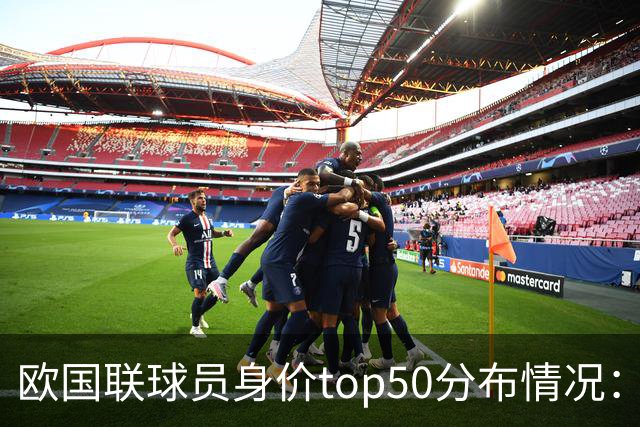 欧国联球员身价top50分布情况：英格兰11人，法国和西班牙各10人