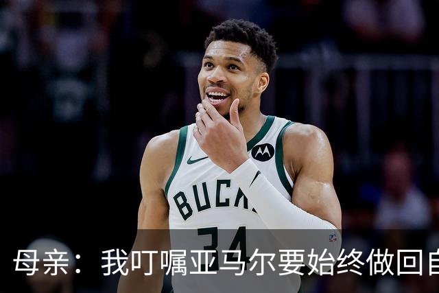 母亲：我叮嘱亚马尔要始终做回自己，要脚踏实地千万别飘了