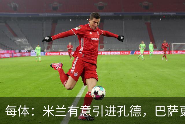 每体：米兰有意引进孔德，巴萨更倾向于出售巴尔德而非孔德