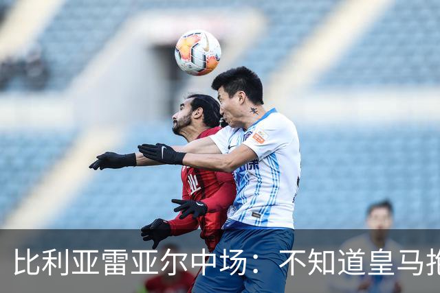 比利亚雷亚尔中场：不知道皇马抱怨什么，红牌就是红牌