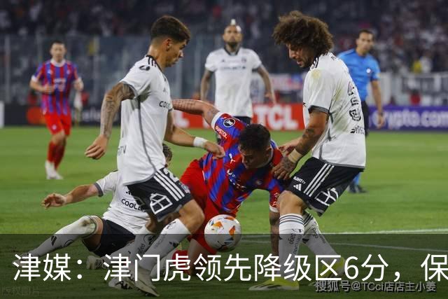 津媒：津门虎领先降级区6分，保级形势是一个赛季以来最好的局面