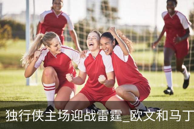 独行侠主场迎战雷霆 欧文&马丁可以出战 马绍尔因病缺阵