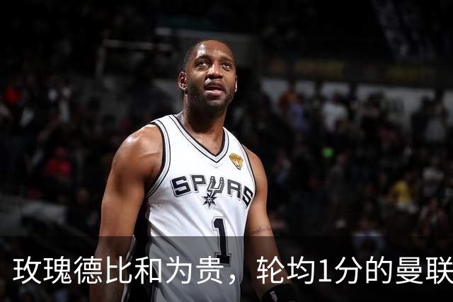 玫瑰德比和为贵，轮均1分的曼联仍在缓慢蠕动