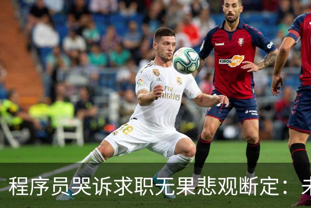 程序员哭诉求职无果悲观断定：未来程序员会成为最烂的职业，网友说：最悲催的不应该是建筑行业吗？