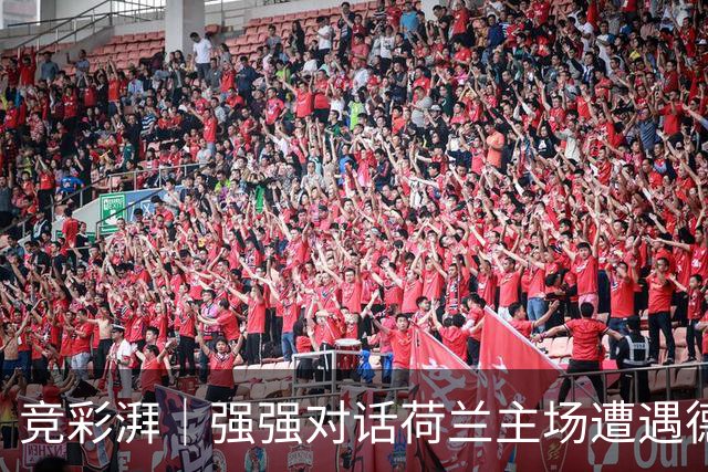 竞彩湃｜强强对话荷兰主场遭遇德国，国足战弱旅能否大胜？