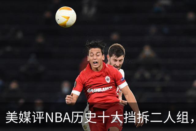 美媒评NBA历史十大挡拆二人组，詹眉仅第8，库追第6，第1毫无悬念