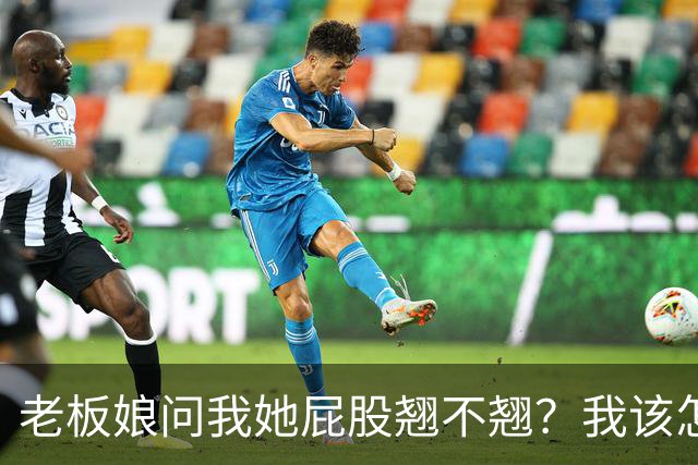 老板娘问我她屁股翘不翘？我该怎么回答？