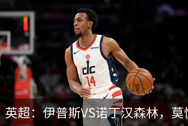 英超：伊普斯VS诺丁汉森林，莫慌！3分钟看懂周五的英超剧本