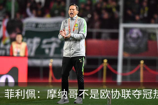 菲利佩：摩纳哥不是欧协联夺冠热门，球队还有很多需要证明
