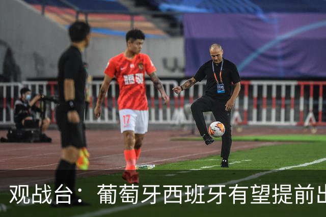 观战台：葡萄牙西班牙有望提前出线 梅西迎阿根廷谢幕战