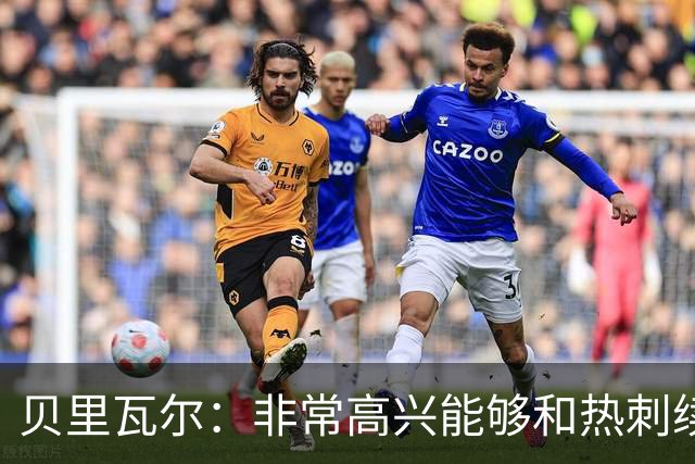 贝里瓦尔：非常高兴能够和热刺续约，就让时间说明一切