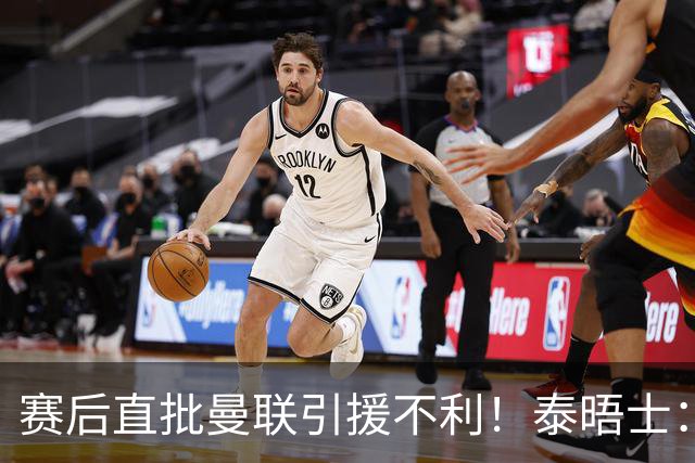 赛后直批曼联引援不利！泰晤士：利马可能因为失言面临纪律处分