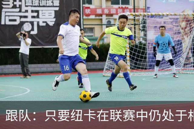 跟队：只要纽卡在联赛中仍处于相对安全的位置，高层就不换帅