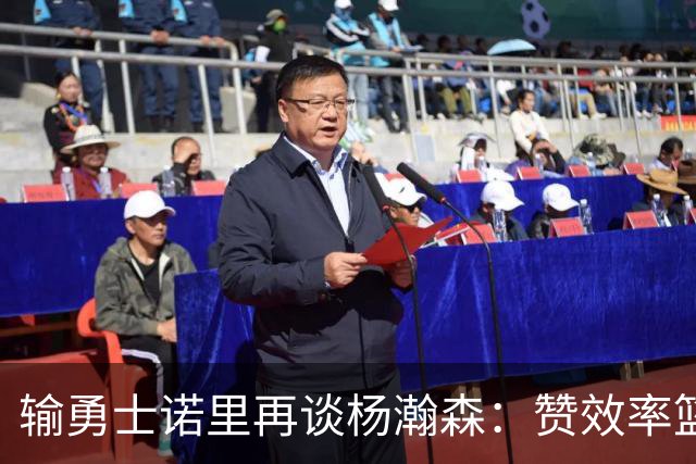 输勇士诺里再谈杨瀚森：赞效率篮板，点出策应价值，提防守问题！