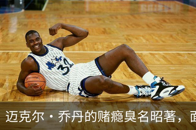 迈克尔·乔丹的赌瘾臭名昭著，面对NBA现在引进博彩，发表了看法