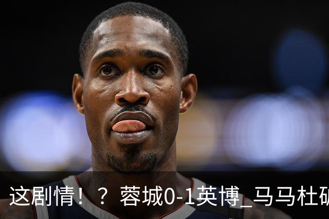 这剧情！？蓉城0-1英博 马马杜破门！按此比分蓉城无法提前夺冠！