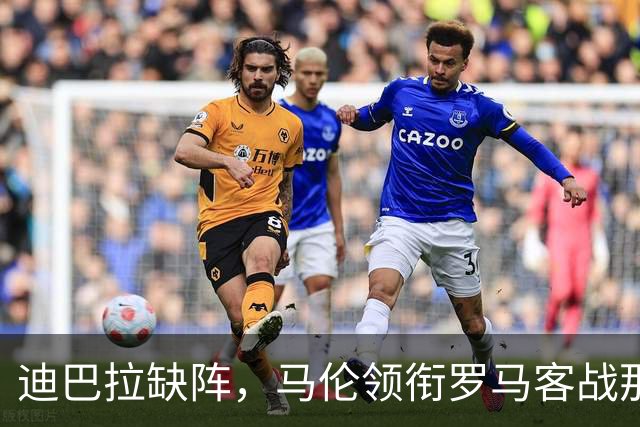 迪巴拉缺阵，马伦领衔罗马客战那不勒斯