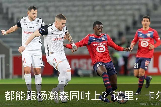 都能跟杨瀚森同时上？诺里：卡尔森&波特都有篮 能在四五号位摇摆