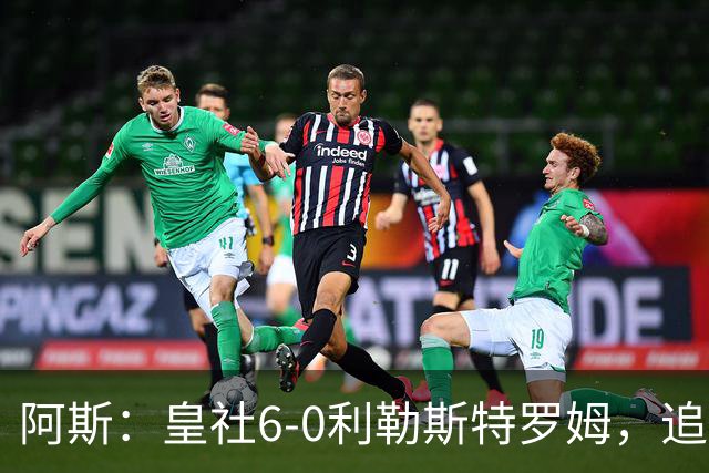 阿斯：皇社6-0利勒斯特罗姆，追平队史欧战客场最大比分胜利