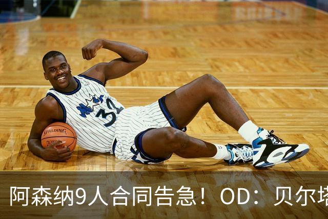 阿森纳9人合同告急！OD：贝尔塔面临抉择