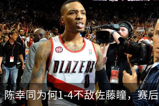 陈幸同为何1-4不敌佐藤瞳，赛后陈幸同毫不客气说出原因并非轻敌