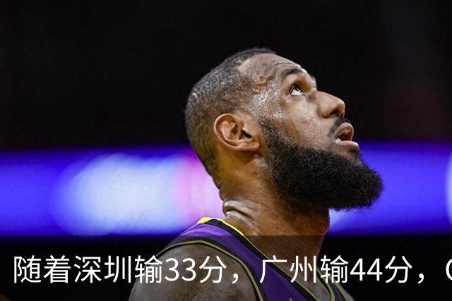随着深圳输33分，广州输44分，CBA又乱了！广东重回八强，深圳倒数第二