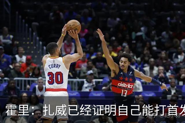 霍里：扎威已经证明自己能打首发 防守能打乱对手节奏三分也出色