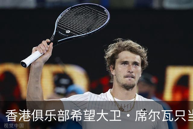 香港俱乐部希望大卫·席尔瓦只当一天英雄