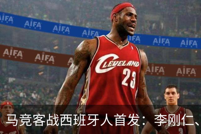 马竞客战西班牙人首发：李刚仁、卢克曼先发，阿尔瓦雷斯替补