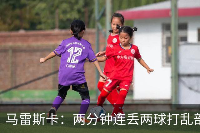 马雷斯卡：两分钟连丢两球打乱部署，但下半场表现配得上更好结果