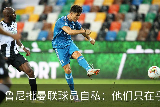 鲁尼批曼联球员自私：他们只在乎自己，像孩子一样闹脾气