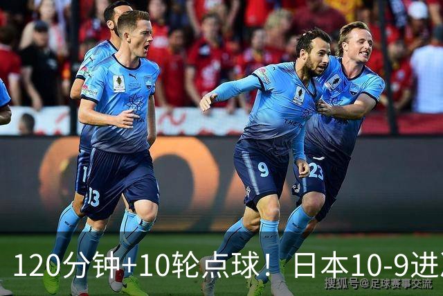 120分钟+10轮点球！日本10-9进决赛 国足铜牌赛将战乌兹