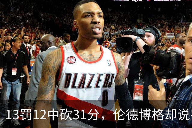 13罚12中砍31分，伦德博格却说罚球线只是开始