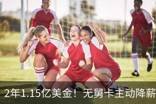2年1.15亿美金！无舅卡主动降薪，NBA休赛期最大赢家诞生
