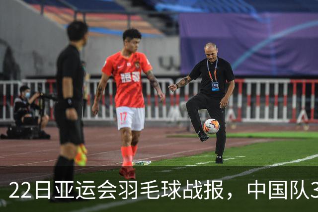 22日亚运会羽毛球战报，中国队3-0泰国，王祉怡陈雨菲丢局过关