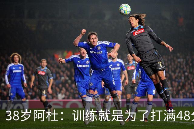 38岁阿杜：训练就是为了打满48分钟 ！