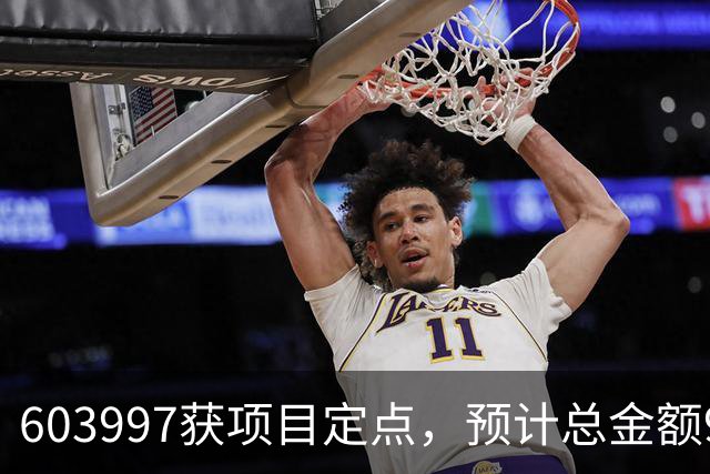 603997获项目定点，预计总金额92亿元