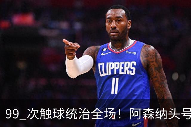99 次触球统治全场！阿森纳头号巨星硬刚拜仁！凯恩也拦不住他