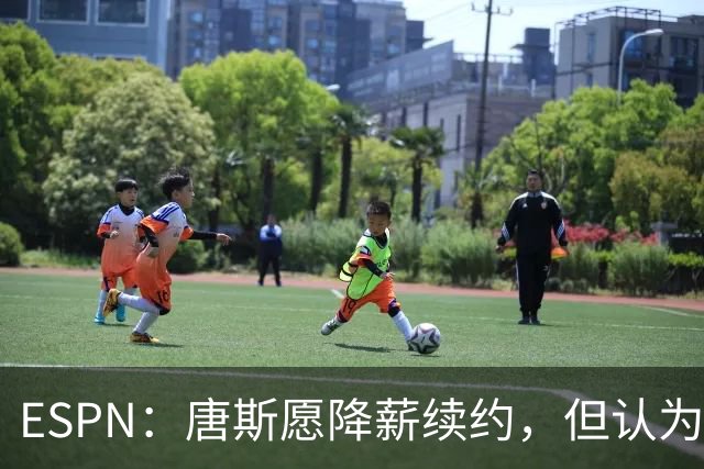 ESPN：唐斯愿降薪续约，但认为尼克斯要求不合理