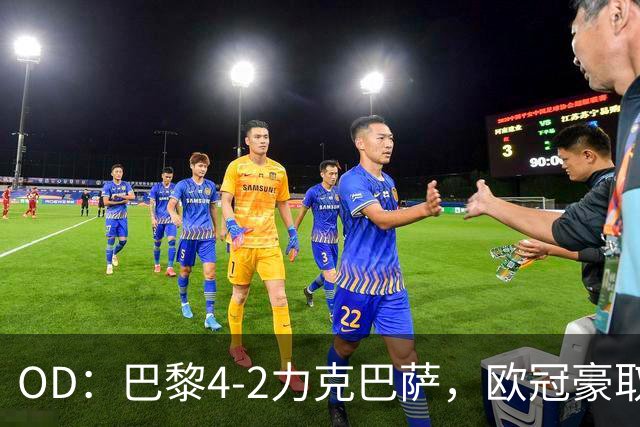 OD：巴黎4-2力克巴萨，欧冠豪取三连胜展现冠军底气