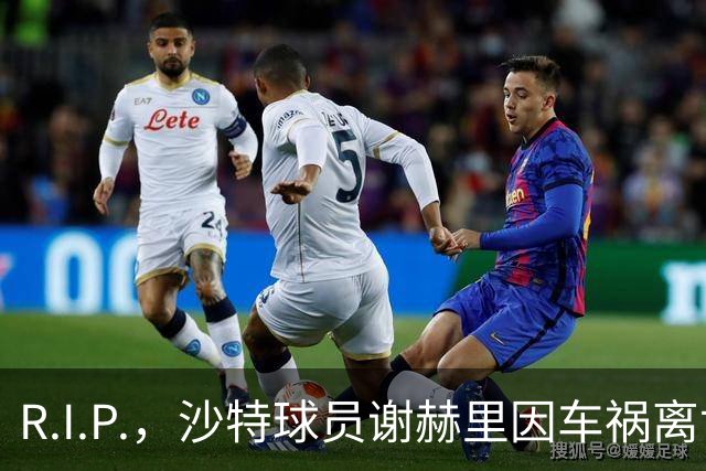 R.I.P.，沙特球员谢赫里因车祸离世，年仅19岁